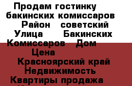 Продам гостинку   26 бакинских комиссаров 15 › Район ­ советский › Улица ­ 26 Бакинских Комиссаров › Дом ­ 15 › Цена ­ 900 000 - Красноярский край Недвижимость » Квартиры продажа   . Красноярский край